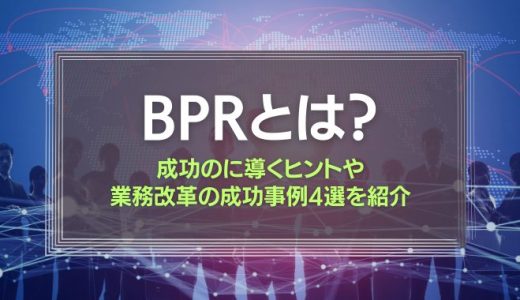 今再注目が集まるBPRを成功に導くヒントとは？業務改革の成功事例4選を紹介