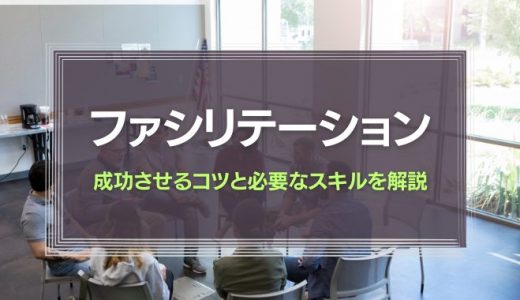ファシリテーションとは？成功させるコツと必要なスキルを解説！