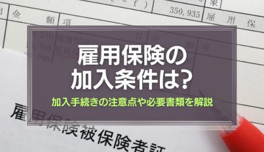 雇用保険の加入条件は？加入手続きの注意点や必要な書類を解説！