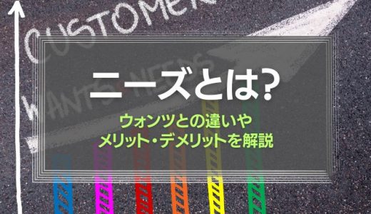 ニーズとは？ウォンツとの違いやメリット・デメリットを解説！
