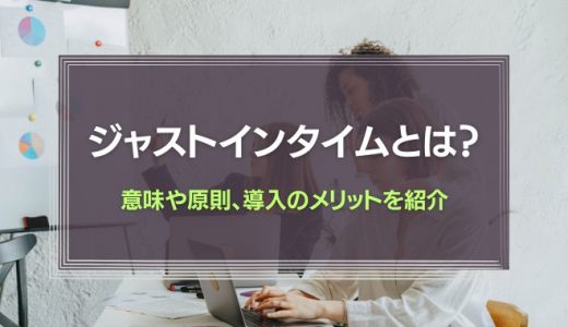 ジャストインタイムとは？意味や原則、導入のメリットを紹介