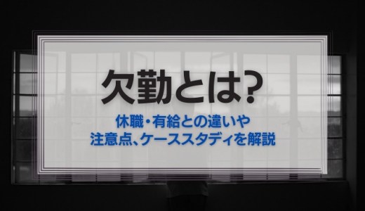 欠勤とは？休職・有給との違いや、注意点、ケーススタディを解説！