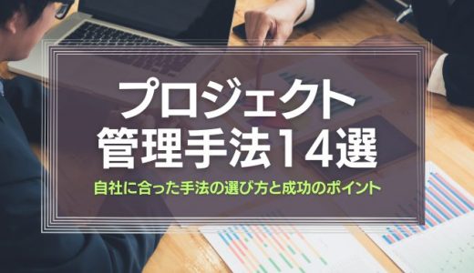 プロジェクト管理手法14選｜自社に合った手法の選び方と成功のポイントを解説