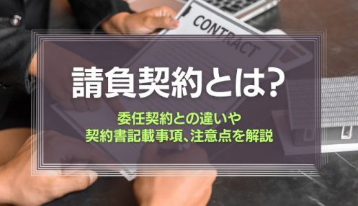 請負契約とは？委任契約との違い、契約書記載事項や注意点を解説