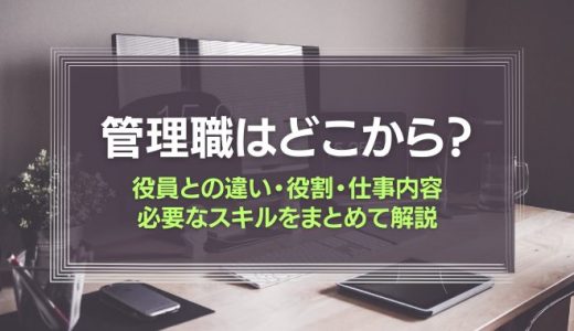 管理職はどこから？役員との違いから、役割・仕事内容・必要なスキルをまとめて解説