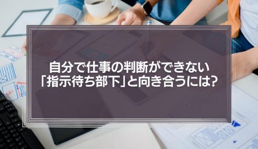 自分で仕事の判断ができない「指示待ち部下」と向き合うには？3つのリーダーシップスタイルを徹底解説！