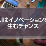 AIを恐れるな！イノベーションを生むチャンスと考えよ