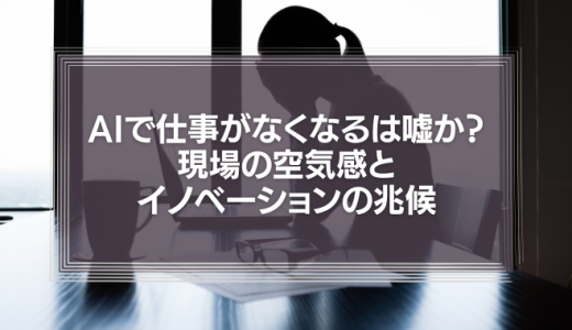AIで仕事がなくなるは嘘か？現場の空気感とイノベーションの兆候