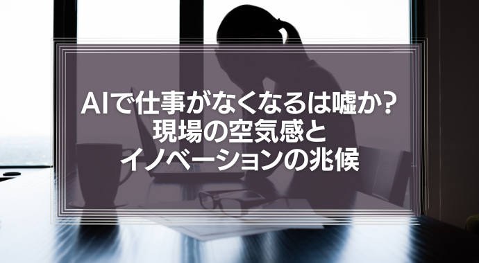 AIで仕事がなくなるは嘘か？現場の空気感とイノベーションの兆候