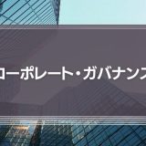 「ガバナンスの強化」とは？３つの事例からコーポレート・ガバナンスを解説！