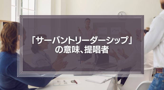 「サーバントリーダーシップ」の意味、提唱者
