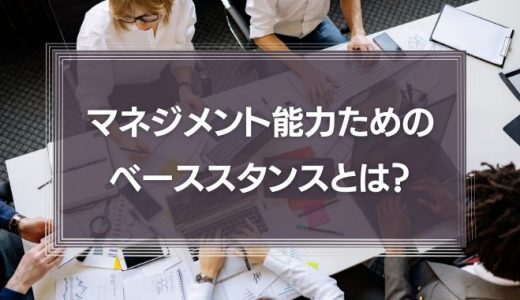 マネジメント能力を身に着けるためのベーススタンスとは？
