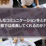 どんなコミュニケーションをとれば、部下は成長してくれるのか？