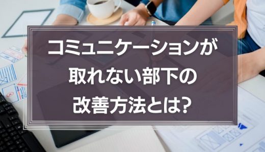 コミュニケーションが取れない部下の改善方法とは？