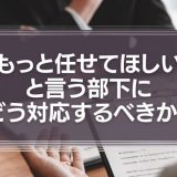 「もっと任せてほしい」と言う部下にどう対応するべきか？