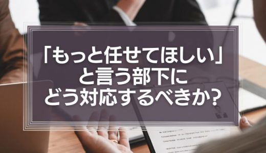 「もっと任せてほしい」と言う部下にどう対応するべきか？