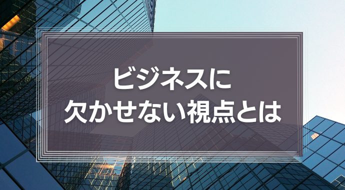 社会を変えるビジネスに欠かせない視点とは