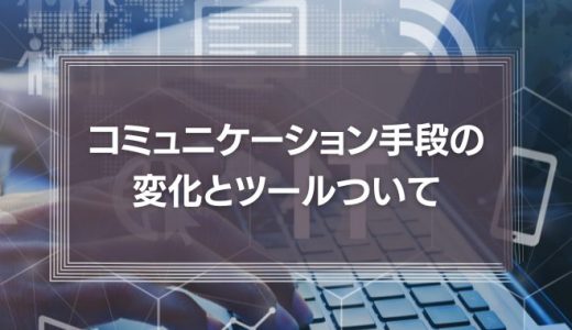 コミュニケーション手段の変化とツールついて（対面、メール、チャット）