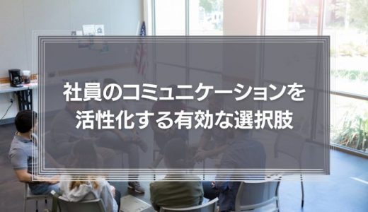 社員のコミュニケーションを活性化する有効な選択肢とは