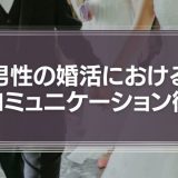 男性の婚活を成功させるには？大切なのは女性とのコミュニケーション術