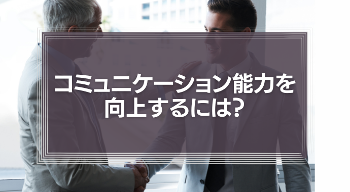 営業マンのコミュニケーション能力を向上するには？実際に有効だった5つの施策を解説