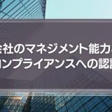 会社のマネジメント能力とコンプライアンスへの認識
