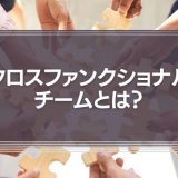 クロスファンクショナルチームとは？