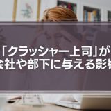 「クラッシャー上司」が会社や部下に与える影響はメンタル面でだけではない理由