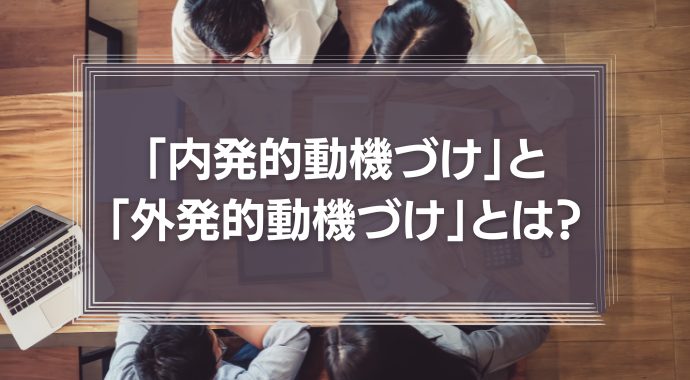 「内発的動機づけ」と「外発的動機づけ」とは？