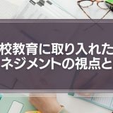 学校教育に取り入れたい、マネジメントの視点とは
