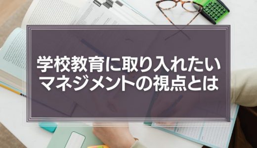 学校教育に取り入れたい、マネジメントの視点とは