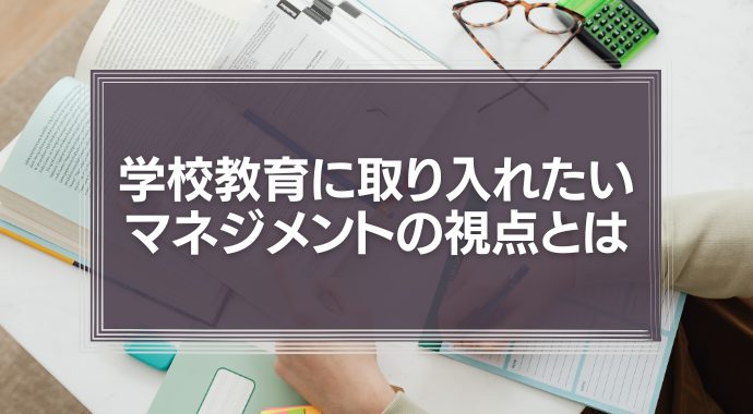 学校教育に取り入れたい、マネジメントの視点とは
