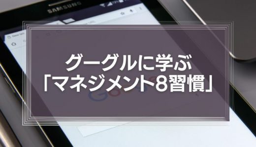 グーグルの「マネジメント8習慣」とは？日本企業の課題解決にも応用する方法