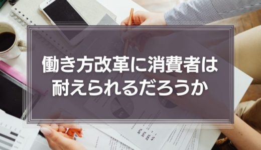 働き方改革に消費者は耐えられるだろうか