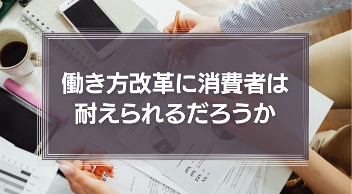 働き方改革に消費者は耐えられるだろうか
