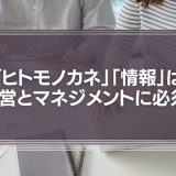 「ヒトモノカネ」「情報」は経営とマネジメントに必須！