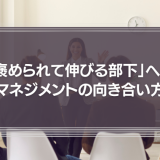 「褒められて伸びる部下」へのマネジメントの向き合い方とは？