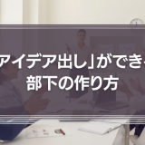 「アイデア出し」ができる部下の作り方