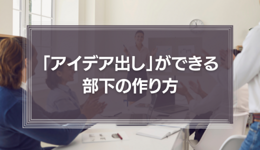 「アイデア出し」ができる部下の作り方
