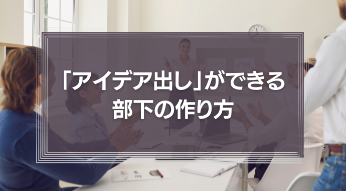 「アイデア出し」ができる部下の作り方