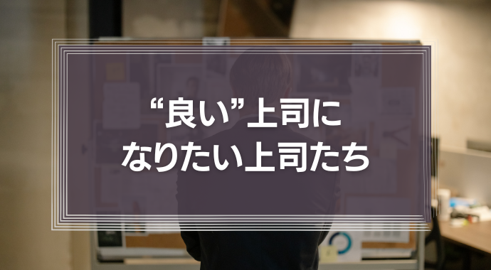 “良い”上司になりたい上司たち