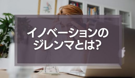 イノベーションのジレンマとは？原因や事例、対処法を徹底解説！