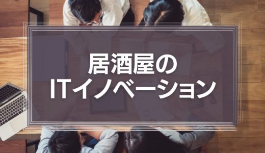 居酒屋のITイノベーション！AIやIOTを導入するメリットや事例を徹底解説！