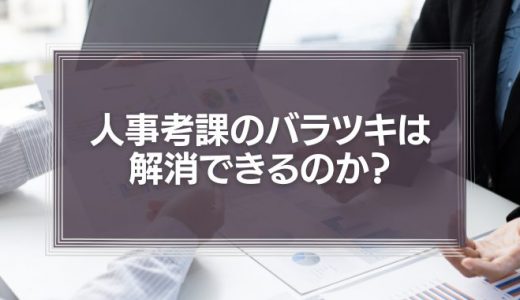 どうすれば人事考課のバラツキを解消できるのか？