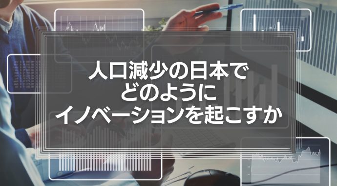 人口減少の日本でどのようにイノベーションを起こすか