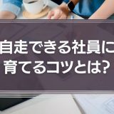 自走できる社員に育てるコツとは？