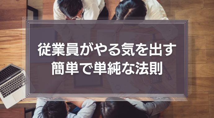 従業員がやる気を出す簡単で単純な法則について