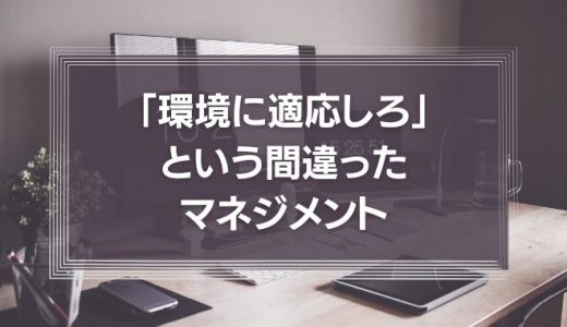 環境に適応しろ、という間違ったマネジメント