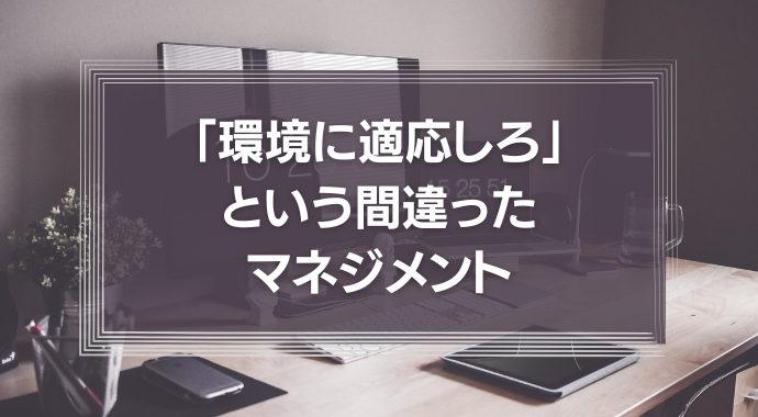環境に適応しろ、という間違ったマネジメント
