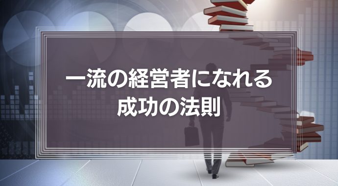 一流の経営者になれる成功の法則「強みを伸ばし、切るべきものは切る」